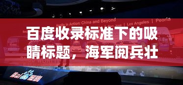 百度收录标准下的吸睛标题，海军阅兵壮丽瞬间，展现大国风采，震撼心灵！