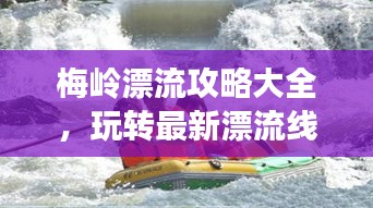 梅岭漂流攻略大全，玩转最新漂流线路，体验极致水上冒险之旅！