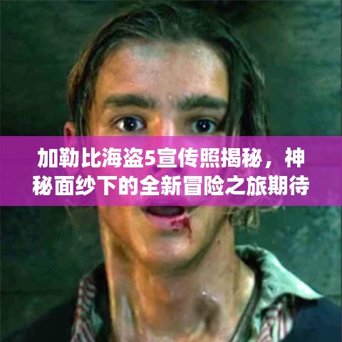 加勒比海盗5宣传照揭秘，神秘面纱下的全新冒险之旅期待揭晓