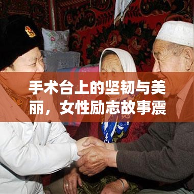 手术台上的坚韧与美丽，女性励志故事震撼人心