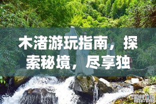 木渚游玩指南，探索秘境，尽享独特风情！