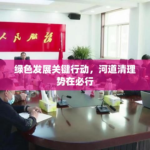 绿色发展关键行动，河道清理势在必行