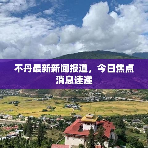 不丹最新新闻报道，今日焦点消息速递