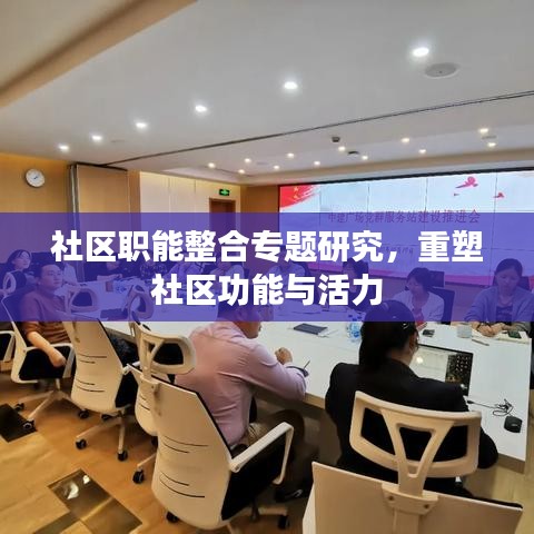 社区职能整合专题研究，重塑社区功能与活力