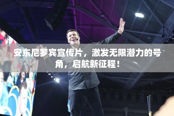 安东尼罗宾宣传片，激发无限潜力的号角，启航新征程！