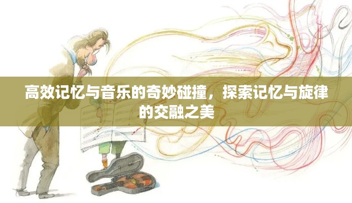 高效记忆与音乐的奇妙碰撞，探索记忆与旋律的交融之美