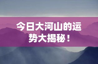 今日大河山的运势大揭秘！