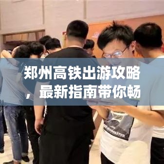 郑州高铁出游攻略，最新指南带你畅游无阻！