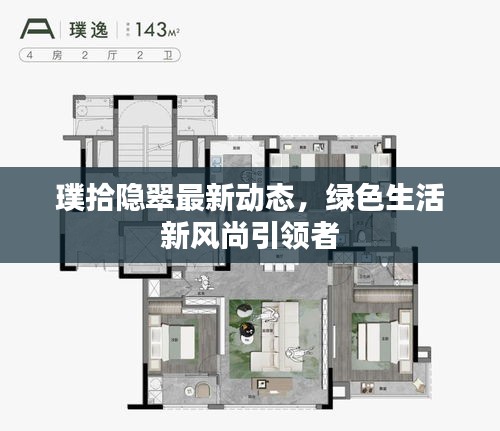 璞拾隐翠最新动态，绿色生活新风尚引领者