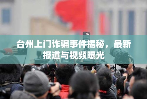 台州上门诈骗事件揭秘，最新报道与视频曝光