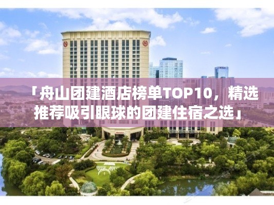 「舟山团建酒店榜单TOP10，精选推荐吸引眼球的团建住宿之选」