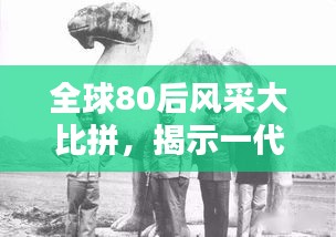 全球80后风采大比拼，揭示一代人的独特印记与排名