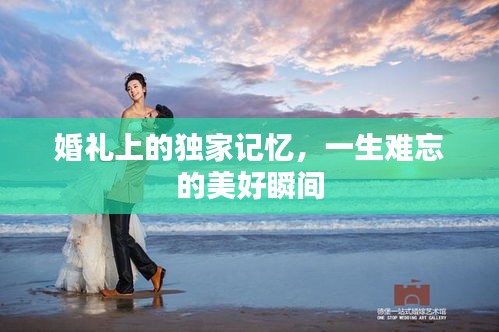 婚礼上的独家记忆，一生难忘的美好瞬间