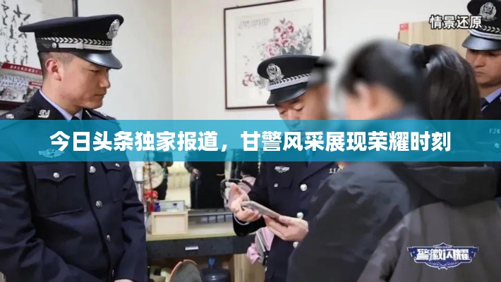 今日头条独家报道，甘警风采展现荣耀时刻