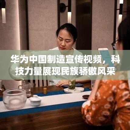 华为中国制造宣传视频，科技力量展现民族骄傲风采