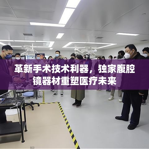 革新手术技术利器，独家腹腔镜器材重塑医疗未来