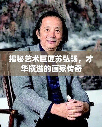 揭秘艺术巨匠苏弘畅，才华横溢的画家传奇