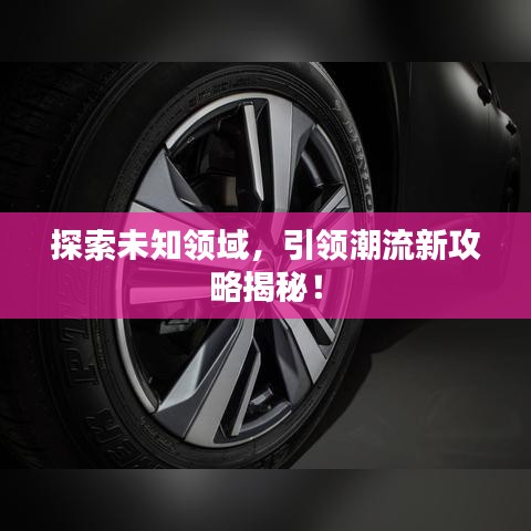 探索未知领域，引领潮流新攻略揭秘！