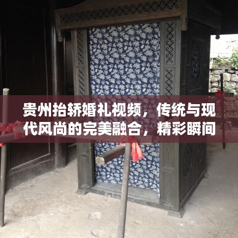 贵州抬轿婚礼视频，传统与现代风尚的完美融合，精彩瞬间一网打尽！
