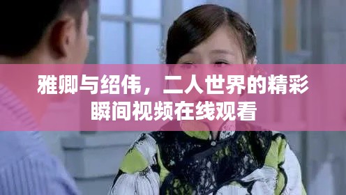雅卿与绍伟，二人世界的精彩瞬间视频在线观看