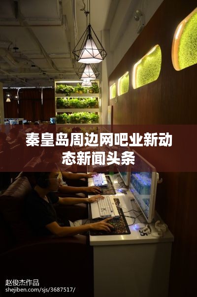 秦皇岛周边网吧业新动态新闻头条