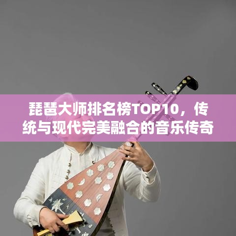 琵琶大师排名榜TOP10，传统与现代完美融合的音乐传奇