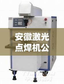 安徽激光点焊机公司排名揭晓，行业领先的几家企业榜单！