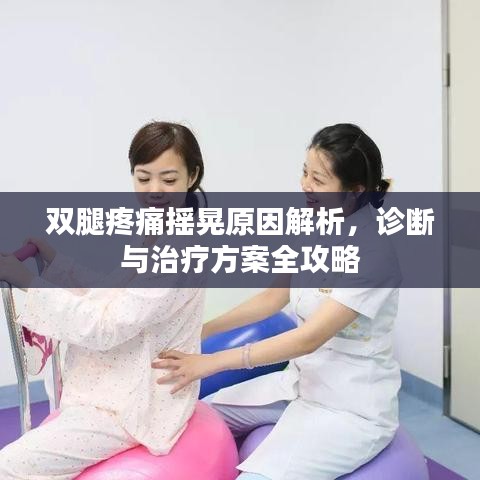 双腿疼痛摇晃原因解析，诊断与治疗方案全攻略