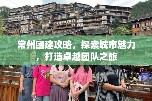 常州团建攻略，探索城市魅力，打造卓越团队之旅