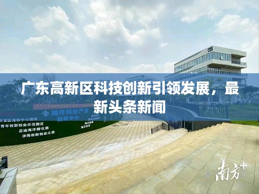 广东高新区科技创新引领发展，最新头条新闻